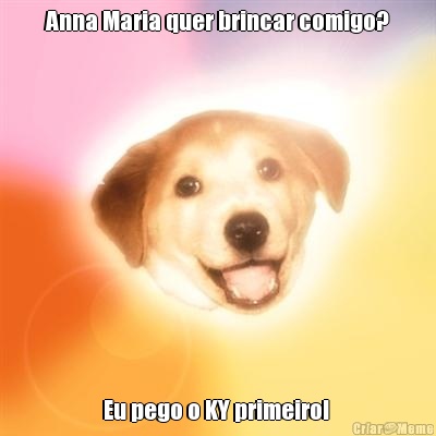 Anna Maria quer brincar comigo? Eu pego o KY primeiro! 