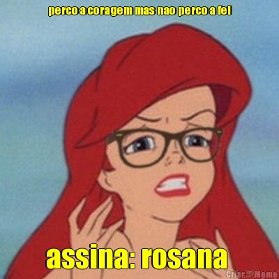 perco a coragem mas nao perco a fe! assina: rosana 