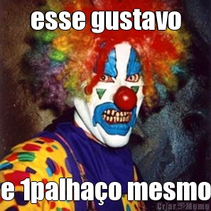 esse gustavo e 1palhao mesmo