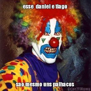 esse  daniel e tiago  sao mesmo uns palhacos 