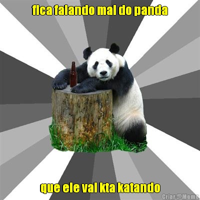 fica falando mal do panda que ele vai kta katando