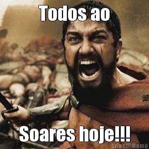 Todos ao Soares hoje!!!