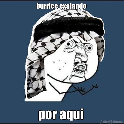 burrice exalando  por aqui 