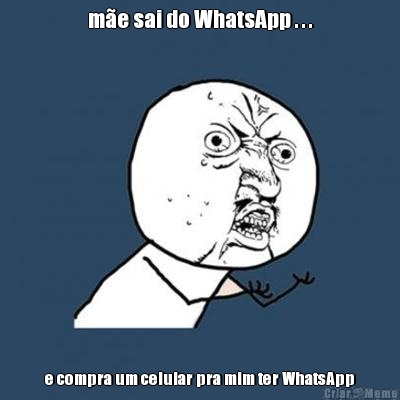 me sai do WhatsApp . . . e compra um celular pra mim ter WhatsApp