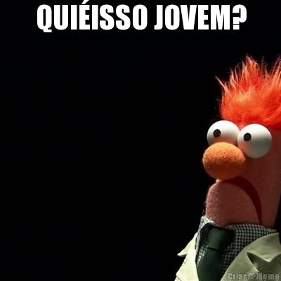 QUIISSO JOVEM? 