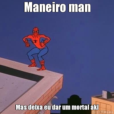 Maneiro man Mas deixa eu dar um mortal aki