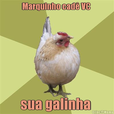 Marquinho cad VC  sua galinha 