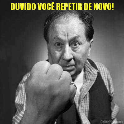 DUVIDO VOC REPETIR DE NOVO! 