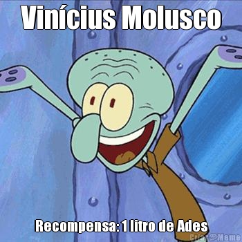 Vincius Molusco Recompensa: 1 litro de Ades