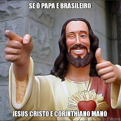 SE  PAPA E BRASILEIRO  JESUS CRISTO E CORINTHIANO MANO 