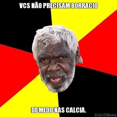 VCS NO PRECISAM BORRACIO DE MEDO NAS CALCIA.