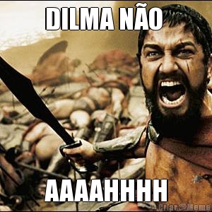 DILMA NO  AAAAHHHH