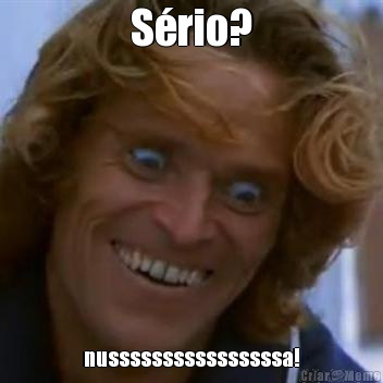 Srio? nussssssssssssssssa!