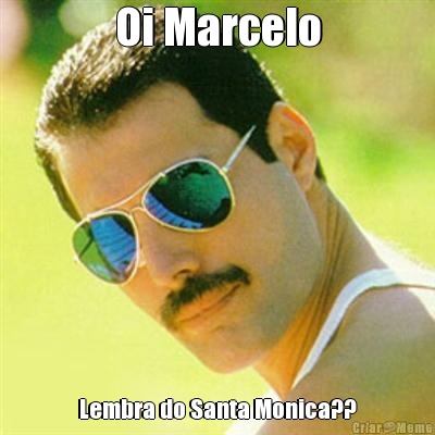 Oi Marcelo Lembra do Santa Monica??