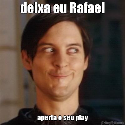 deixa eu Rafael aperta o seu play