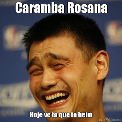 Caramba Rosana Hoje vc ta que ta heim