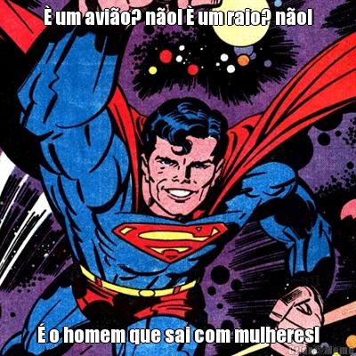  um avio? no!  um raio? no!  o homem que sai com mulheres!