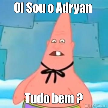 Oi Sou o Adryan  Tudo bem ?