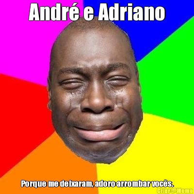 Andr e Adriano Porque me deixaram, adoro arrombar vocs.