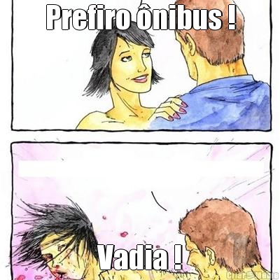 Prefiro nibus ! Vadia !