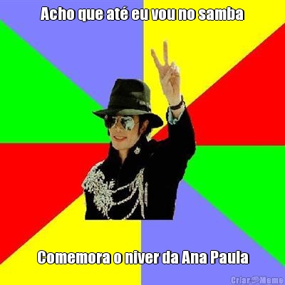 Acho que at eu vou no samba Comemora o niver da Ana Paula