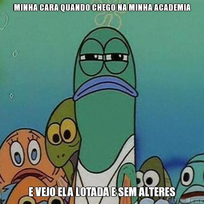 MINHA CARA QUANDO CHEGO NA MINHA ACADEMIA E VEJO ELA LOTADA E SEM ALTERES