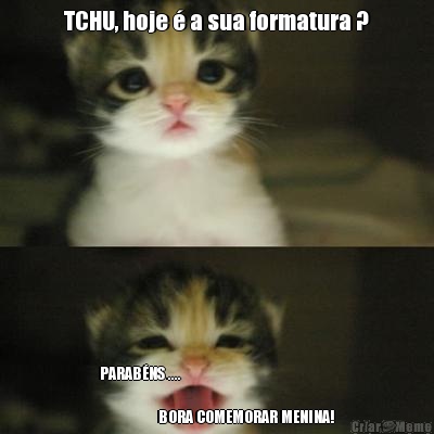 TCHU, hoje  a sua formatura ? PARABNS ....                           
                                        
                  BORA COMEMORAR MENINA!
