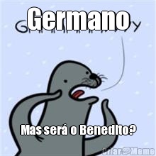 Germano Mas ser o Benedito?