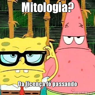 Mitologia? Da licena t passando