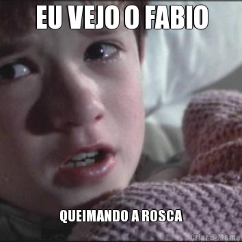 EU VEJO O FABIO QUEIMANDO A ROSCA