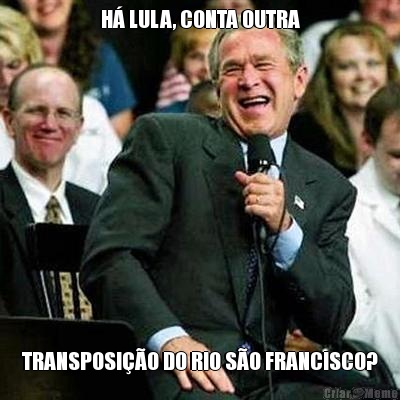 H LULA, CONTA OUTRA TRANSPOSIO DO RIO SO FRANCISCO?
