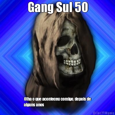 Gang Sul 50 Olha o que aconteceu comigo, depois de
alguns anos