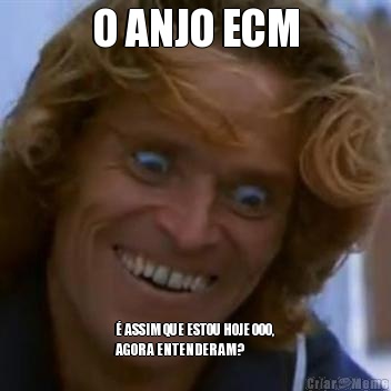 O ANJO ECM  ASSIM QUE ESTOU HOJE OOO,
AGORA ENTENDERAM?