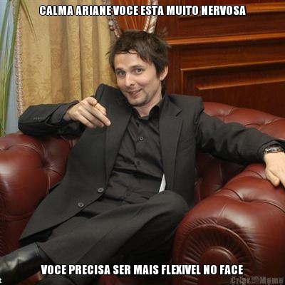 CALMA ARIANE VOCE ESTA MUITO NERVOSA VOCE PRECISA SER MAIS FLEXIVEL NO FACE