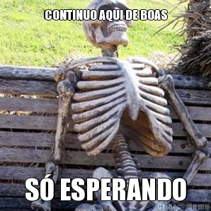 CONTINUO AQUI DE BOAS S ESPERANDO