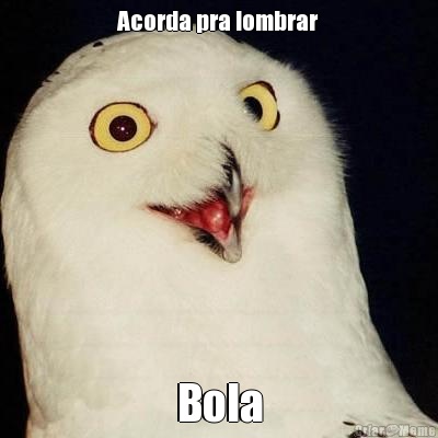 Acorda pra lombrar Bola