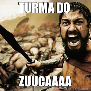 TURMA DO  ZUUCAAAA