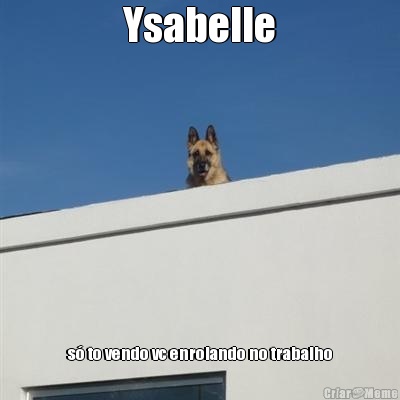 Ysabelle s to vendo vc enrolando no trabalho