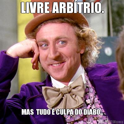 LIVRE ARBTRIO. MAS  TUDO  CULPA DO DIABO...