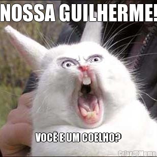 NOSSA GUILHERME! VOC E UM COELHO?