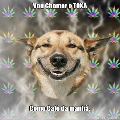 Vou Chamar o TOXA Como Caf da manh. 