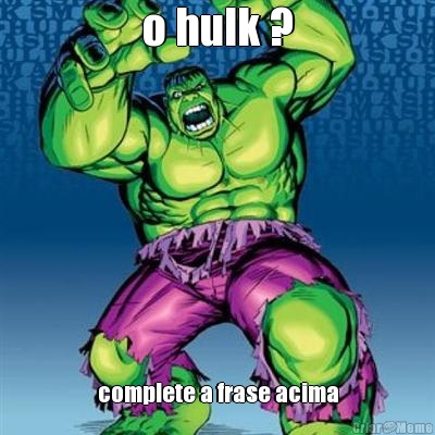 o hulk ? complete a frase acima