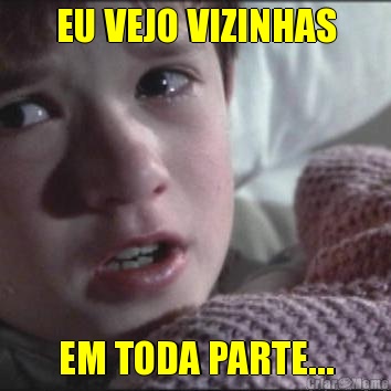 EU VEJO VIZINHAS EM TODA PARTE...