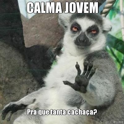 CALMA JOVEM Pra que tanta cachaa?