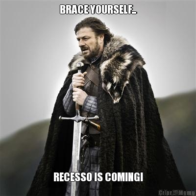 BRACE YOURSELF... RECESSO IS COMING!