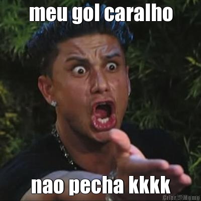 meu gol caralho nao pecha kkkk