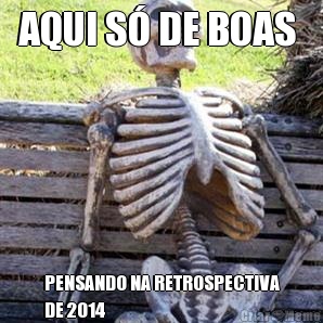 AQUI S DE BOAS  PENSANDO NA RETROSPECTIVA
DE 2014