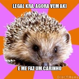 LEGAL KRA. AGORA VEM AKI E ME FAZ UM CARINHO