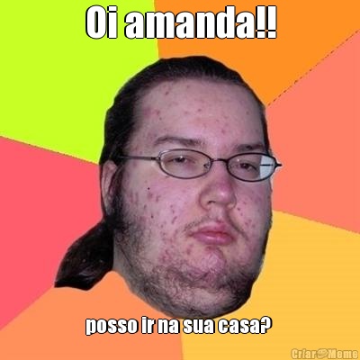 Oi amanda!! posso ir na sua casa? 