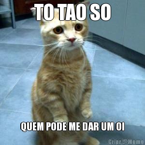 TO TAO SO QUEM PODE ME DAR UM OI